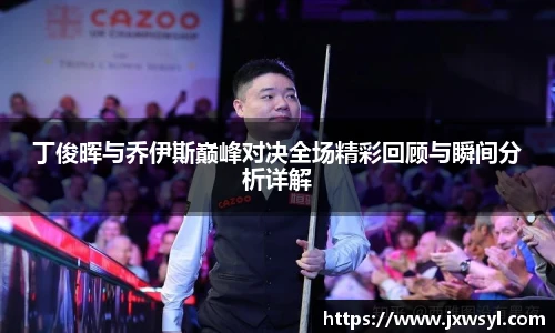 v66丁俊晖与乔伊斯巅峰对决全场精彩回顾与瞬间分析详解
